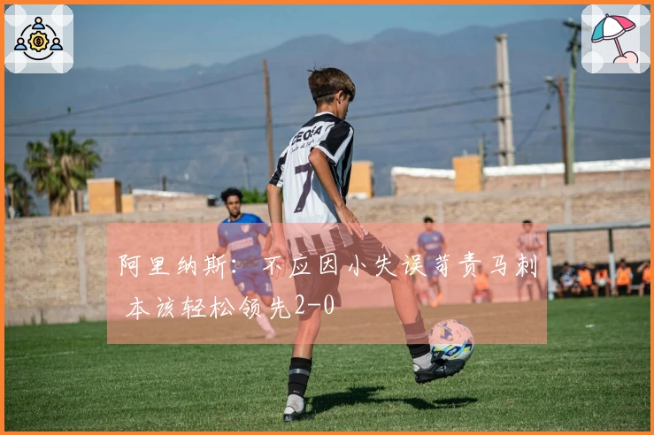 阿里纳斯：不应因小失误苛责马刺 本该轻松领先2-0