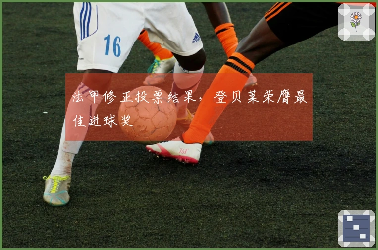 法甲修正投票结果，登贝莱荣膺最佳进球奖